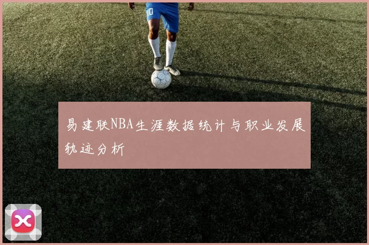 易建联NBA生涯数据统计与职业发展轨迹分析