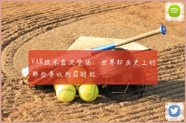 VAR技术首次登场：世界杯历史上的那些争议判罚时刻