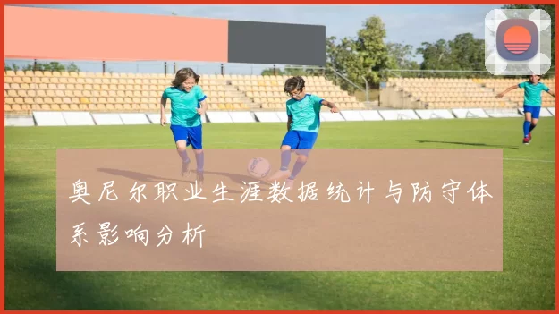 奥尼尔职业生涯数据统计与防守体系影响分析