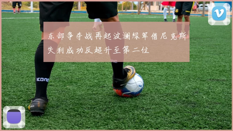 东部争夺战再起波澜绿军借尼克斯失利成功反超升至第二位