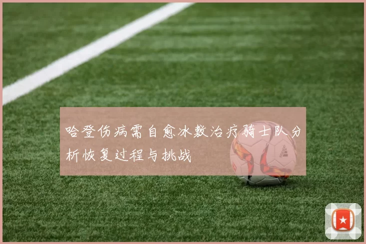 哈登伤病需自愈冰敷治疗骑士队分析恢复过程与挑战
