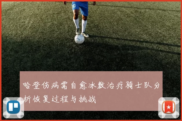 哈登伤病需自愈冰敷治疗骑士队分析恢复过程与挑战