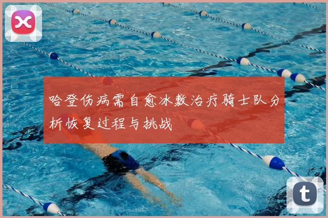 哈登伤病需自愈冰敷治疗骑士队分析恢复过程与挑战