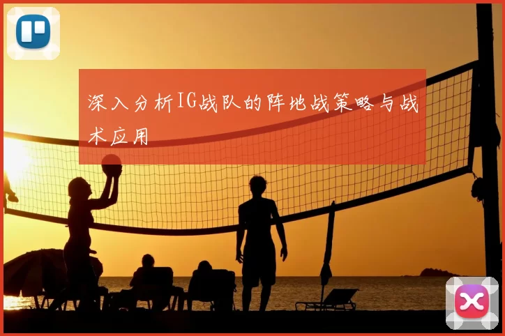 深入分析IG战队的阵地战策略与战术应用