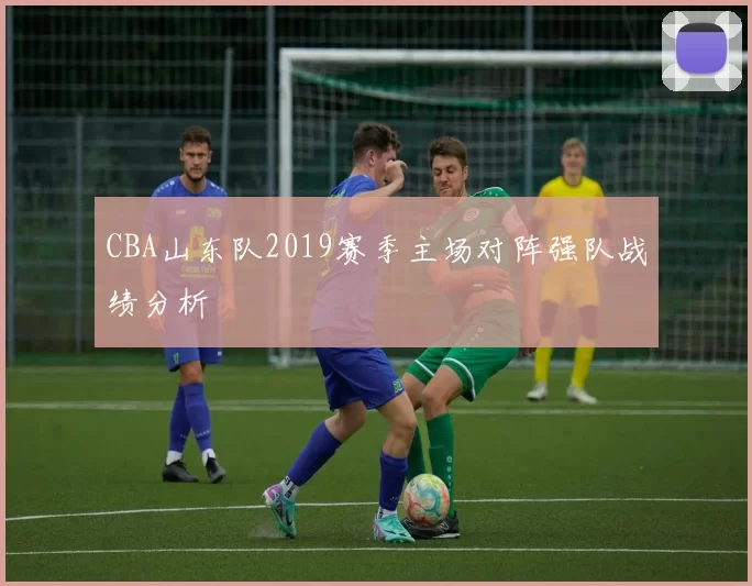 CBA山东队2019赛季主场对阵强队战绩分析