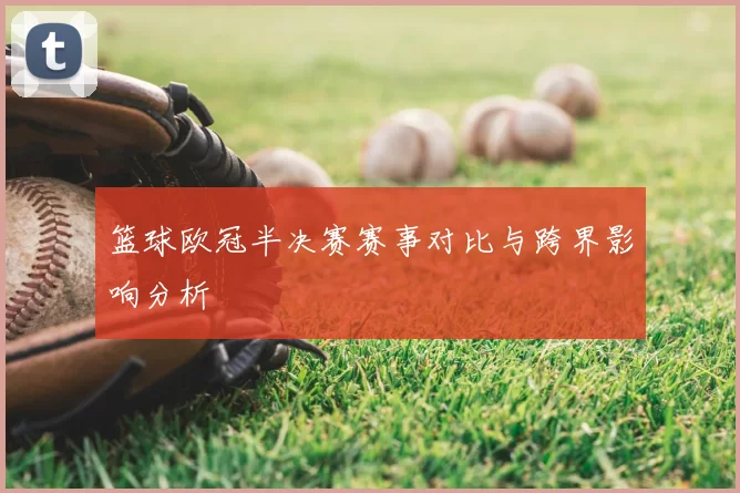 篮球欧冠半决赛赛事对比与跨界影响分析