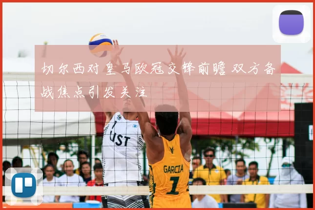切尔西对皇马欧冠交锋前瞻 双方备战焦点引发关注