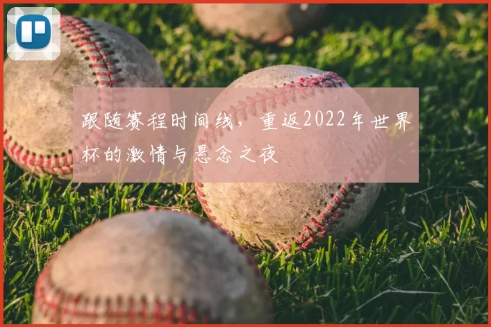 跟随赛程时间线，重返2022年世界杯的激情与悬念之夜
