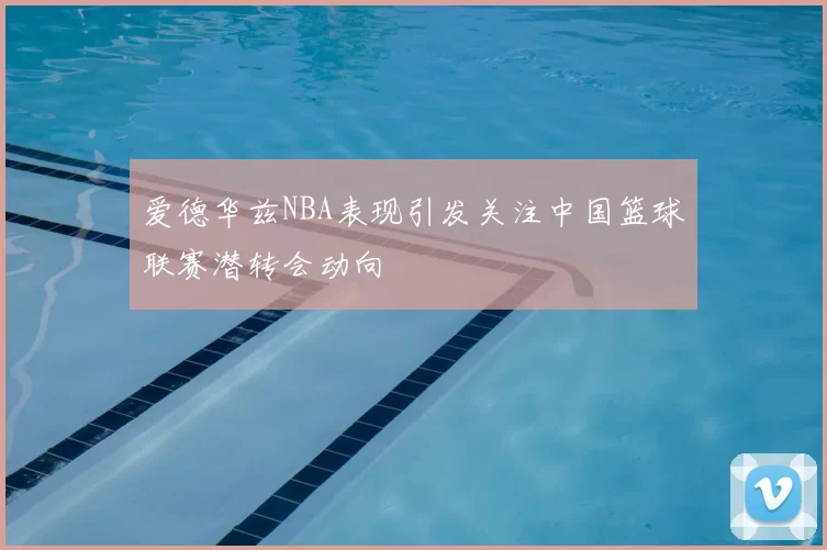 爱德华兹NBA表现引发关注中国篮球联赛潜转会动向