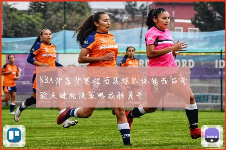 NBA背靠背赛程密集球队体能面临考验关键轮换策略成胜负手