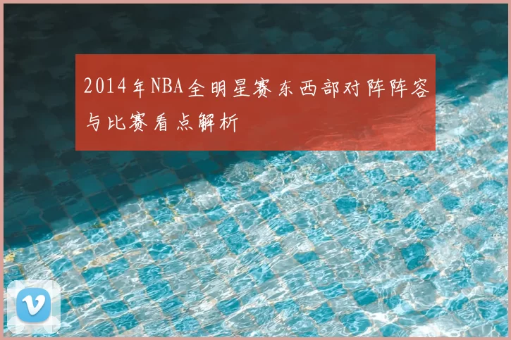 2014年NBA全明星赛东西部对阵阵容与比赛看点解析