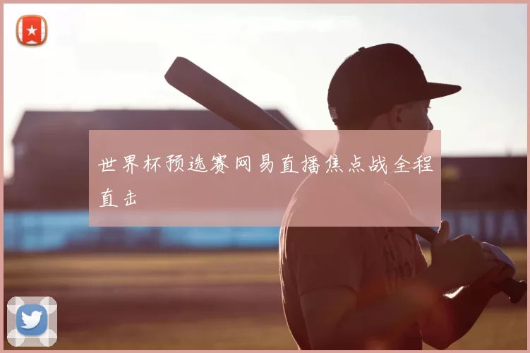 世界杯预选赛网易直播焦点战全程直击