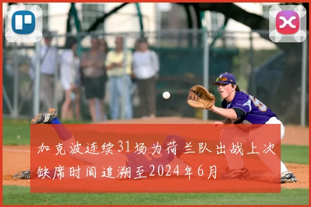 加克波连续31场为荷兰队出战上次缺席时间追溯至2024年6月