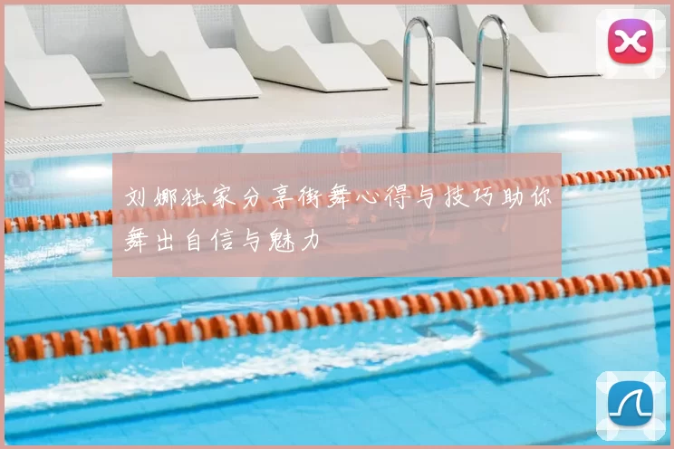 刘娜独家分享街舞心得与技巧助你舞出自信与魅力