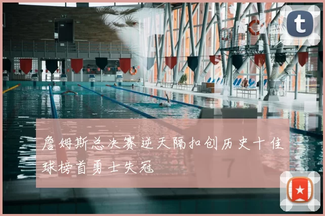 詹姆斯总决赛逆天隔扣创历史十佳球榜首勇士失冠