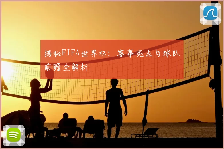 揭秘FIFA世界杯：赛事亮点与球队前瞻全解析