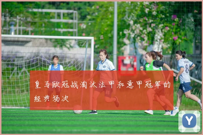 皇马欧冠战淘汰法甲和意甲冠军的经典场次