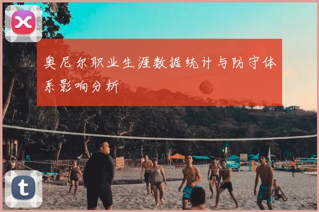 奥尼尔职业生涯数据统计与防守体系影响分析