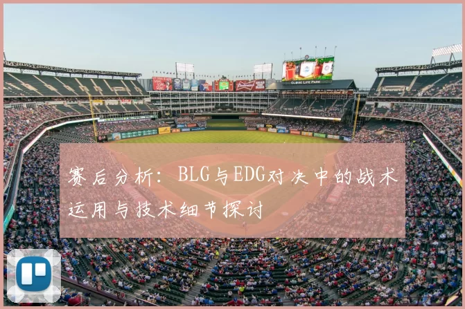 赛后分析:BLG与EDG对决中的战术运用与技术细节探讨