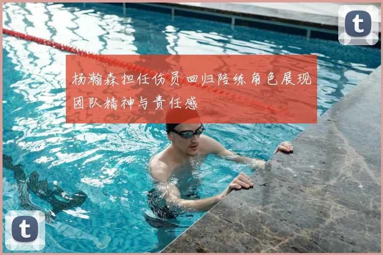 杨瀚森担任伤员回归陪练角色展现团队精神与责任感
