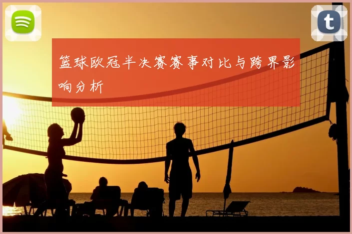 篮球欧冠半决赛赛事对比与跨界影响分析