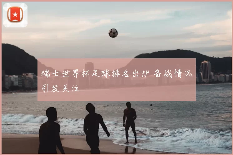 瑞士世界杯足球排名出炉 备战情况引发关注