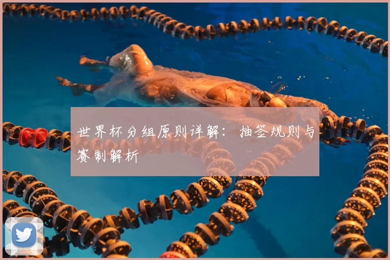 世界杯分组原则详解:抽签规则与赛制解析