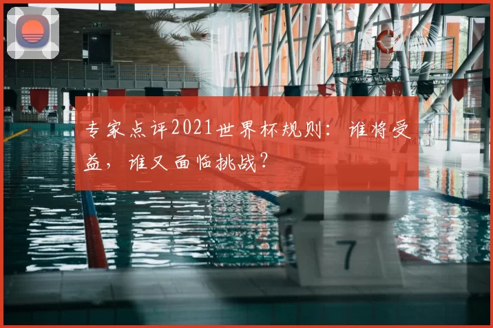 专家点评2021世界杯规则:谁将受益,谁又面临挑战?