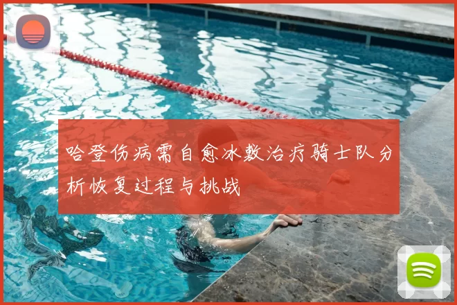 哈登伤病需自愈冰敷治疗骑士队分析恢复过程与挑战