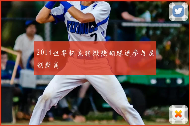 2014世界杯竞猜掀热潮球迷参与度创新高