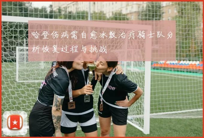 哈登伤病需自愈冰敷治疗骑士队分析恢复过程与挑战