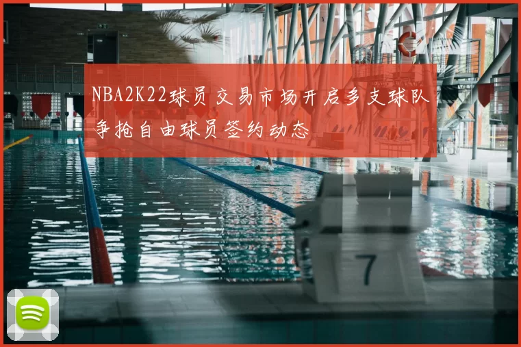 NBA2K22球员交易市场开启多支球队争抢自由球员签约动态