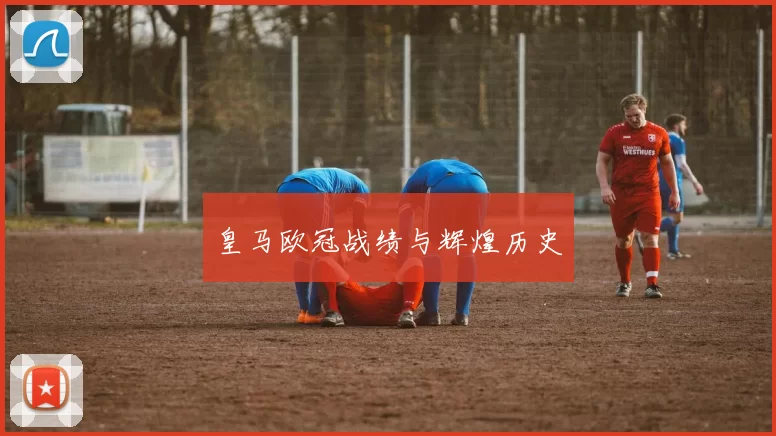 皇马欧冠战绩与辉煌历史