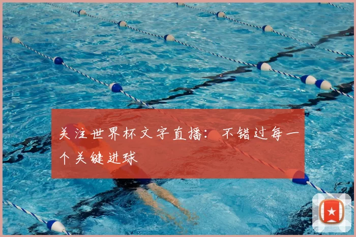 关注世界杯文字直播：不错过每一个关键进球