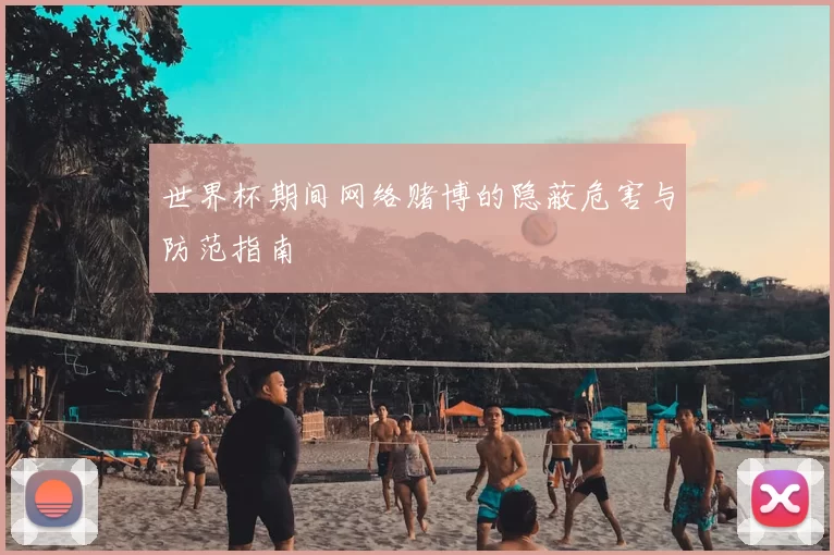 世界杯期间网络赌博的隐蔽危害与防范指南