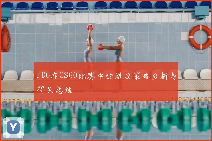 JDG在CSGO比赛中的进攻策略分析与得失总结