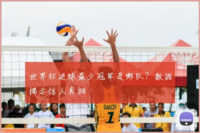 世界杯进球最少冠军是哪队？数据揭示惊人真相