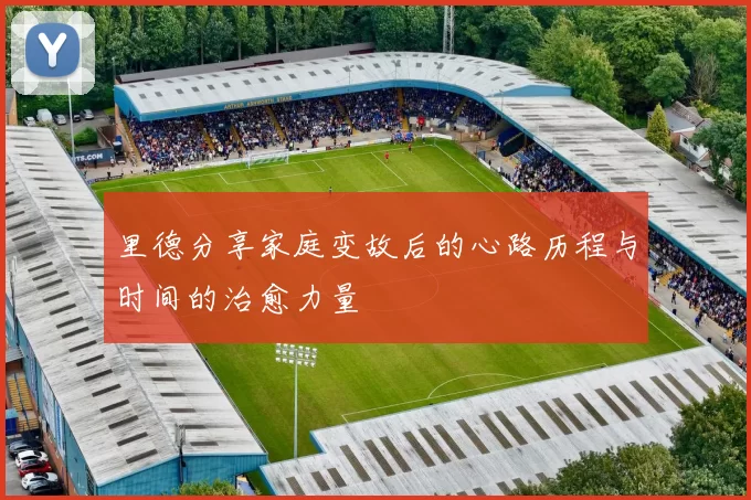 里德分享家庭变故后的心路历程与时间的治愈力量