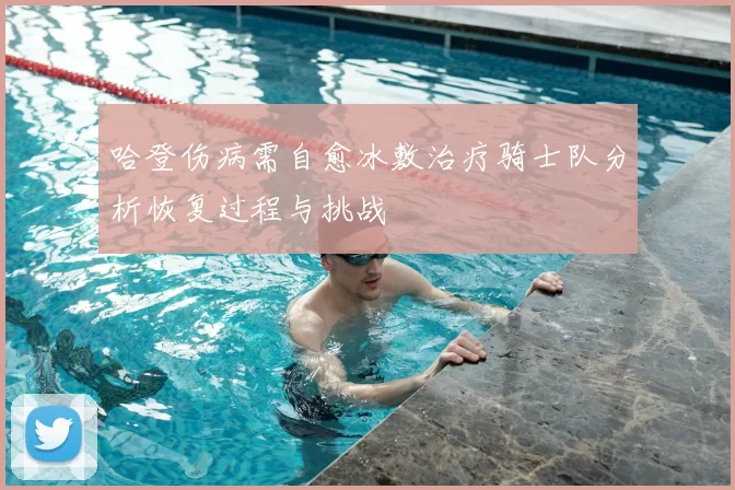哈登伤病需自愈冰敷治疗骑士队分析恢复过程与挑战