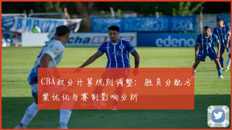 CBA积分计算规则调整:胜负分配方案优化与赛制影响分析
